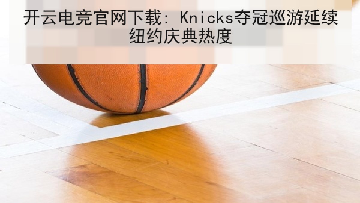 开云电竞官网下载: Knicks夺冠巡游延续纽约庆典热度