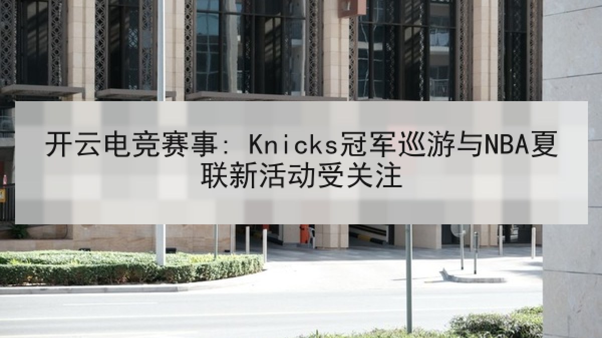 开云电竞赛事: Knicks冠军巡游与NBA夏联新活动受关注 开云电竞赛事: Knicks冠军巡游与NBA夏联新活动受关注