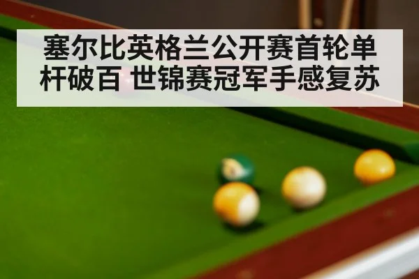 塞尔比英格兰公开赛首轮单杆破百 世锦赛冠军手感复苏